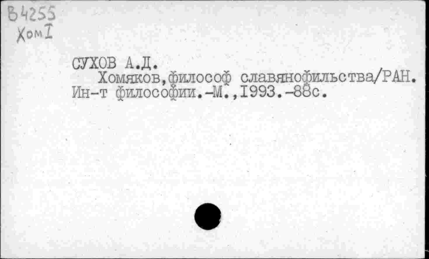 ﻿
СУХОВ А.Д.
Хомяков,философ славянофильства/РАН.
Ин-т философии.-М.,1993.-88с.